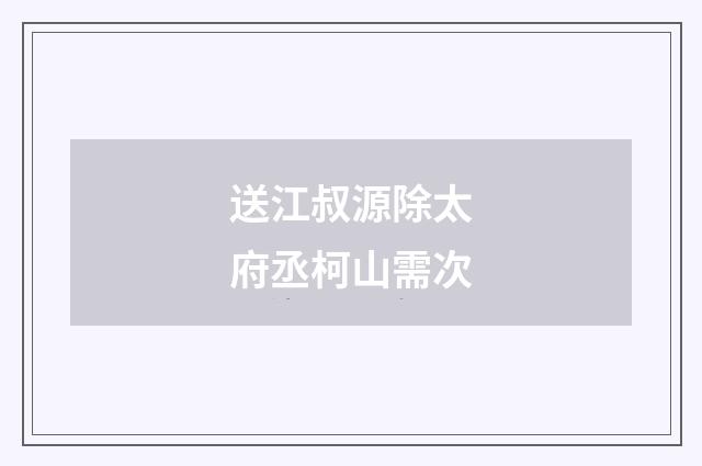 送江叔源除太府丞柯山需次