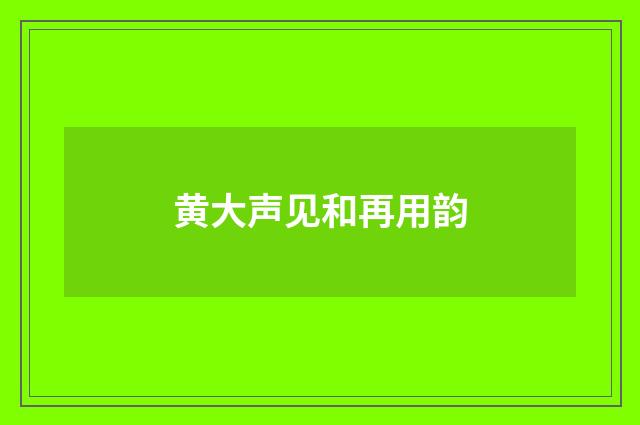 黄大声见和再用韵
