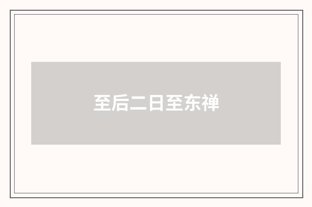 至后二日至东禅