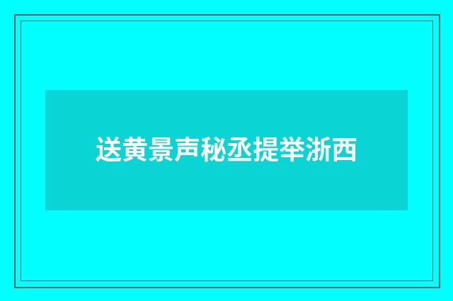送黄景声秘丞提举浙西