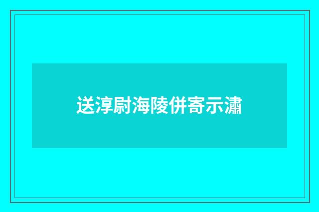 送淳尉海陵併寄示潚
