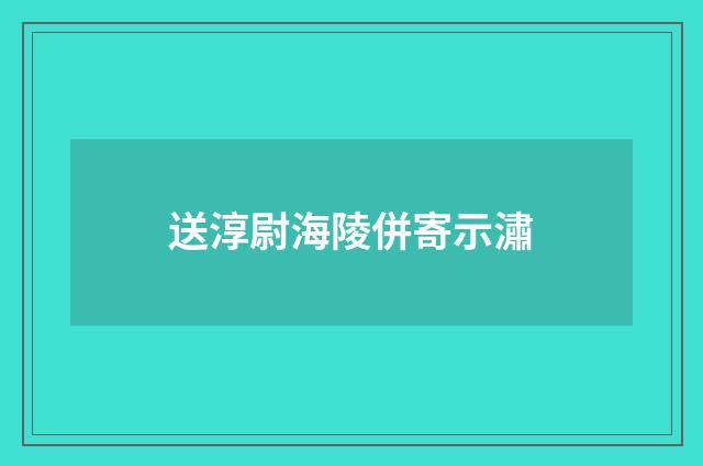 送淳尉海陵併寄示潚