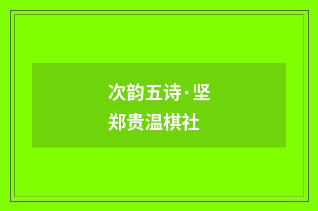 次韵五诗·坚郑贵温棋社