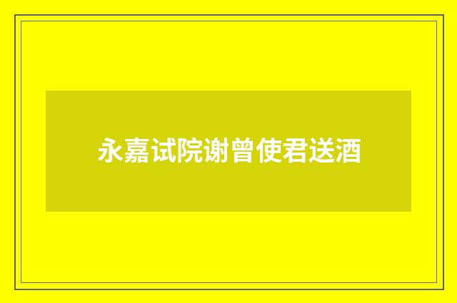 永嘉试院谢曾使君送酒