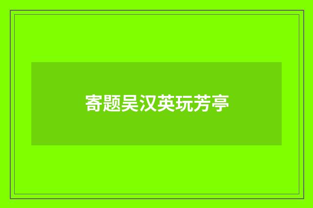 寄题吴汉英玩芳亭