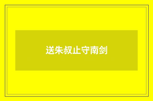 送朱叔止守南剑