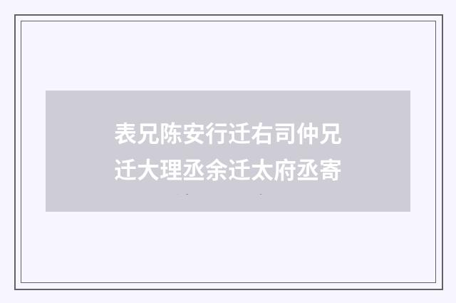 表兄陈安行迁右司仲兄迁大理丞余迁太府丞寄