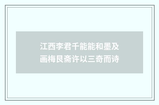 江西李君千能能和墨及画梅艮斋许以三奇而诗
