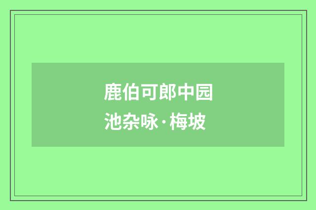 鹿伯可郎中园池杂咏·梅坡