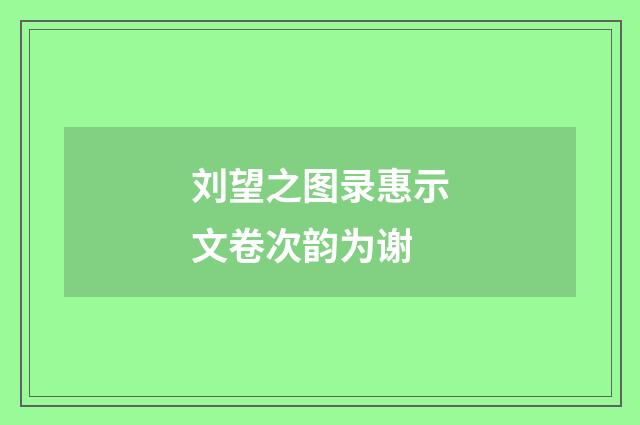 刘望之图录惠示文卷次韵为谢