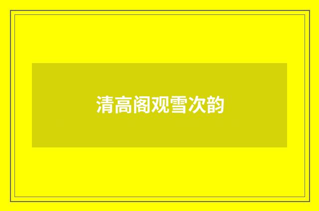 清高阁观雪次韵