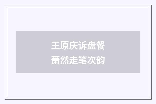 王原庆诉盘餐萧然走笔次韵