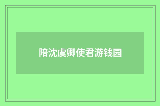 陪沈虞卿使君游钱园