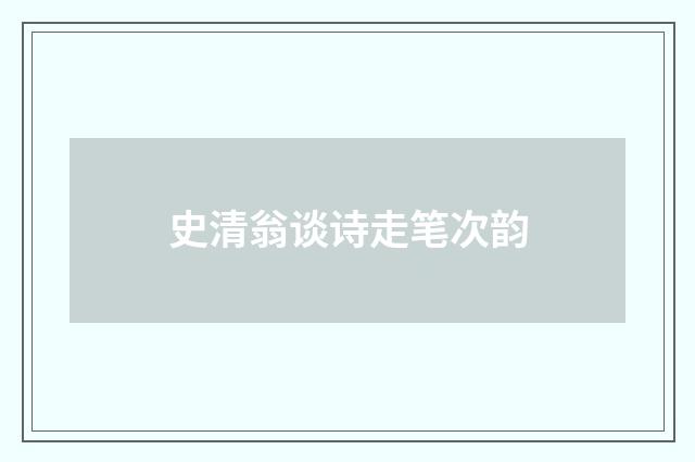 史清翁谈诗走笔次韵