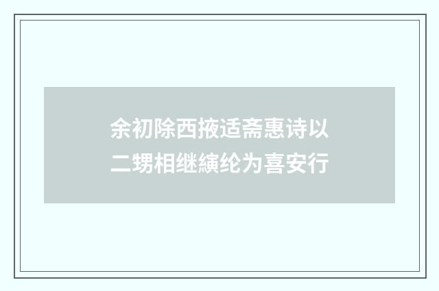 余初除西掖适斋惠诗以二甥相继縯纶为喜安行