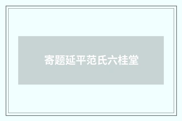 寄题延平范氏六桂堂