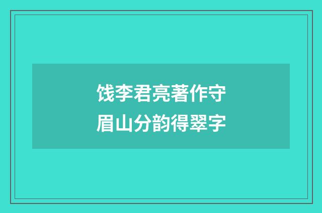 饯李君亮著作守眉山分韵得翠字