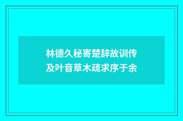 林德久秘寄楚辞故训传及叶音草木疏求序于余