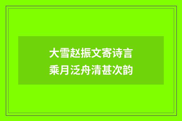 大雪赵振文寄诗言乘月泛舟清甚次韵