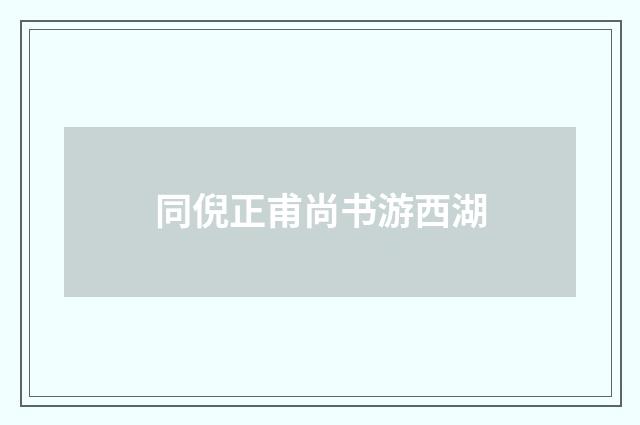 同倪正甫尚书游西湖