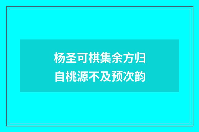 杨圣可棋集余方归自桃源不及预次韵