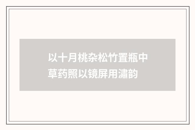 以十月桃杂松竹置瓶中草药照以镜屏用潚韵