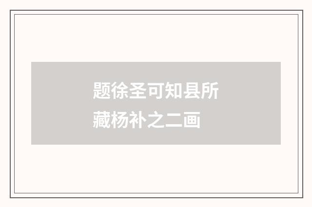 题徐圣可知县所藏杨补之二画