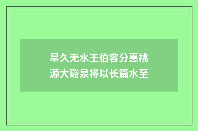 旱久无水王伯容分惠桃源大谿泉将以长篇水至