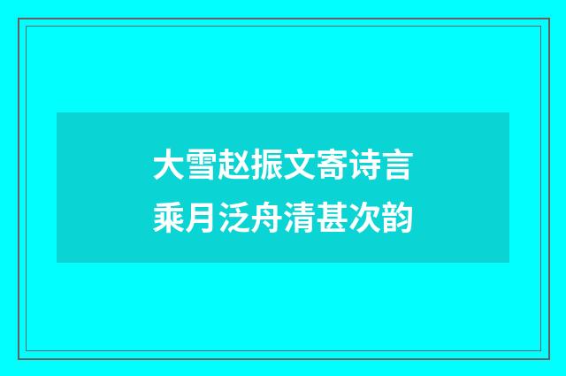 大雪赵振文寄诗言乘月泛舟清甚次韵