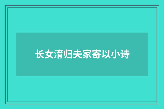 长女淯归夫家寄以小诗