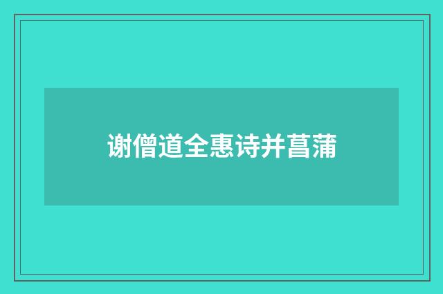 谢僧道全惠诗并菖蒲