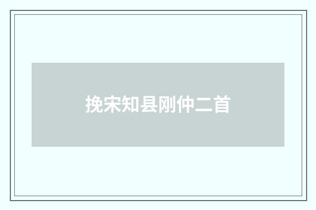 挽宋知县刚仲二首