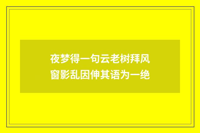 夜梦得一句云老树拜风窗影乱因伸其语为一绝