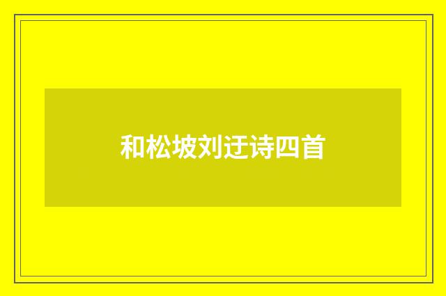 和松坡刘迂诗四首