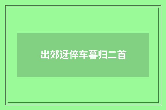 出郊迓倅车暮归二首