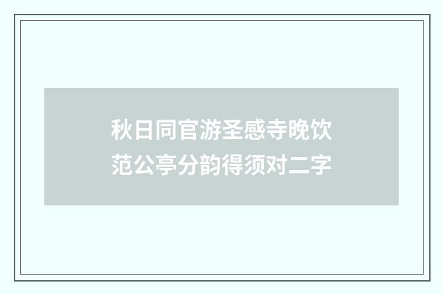 秋日同官游圣感寺晚饮范公亭分韵得须对二字