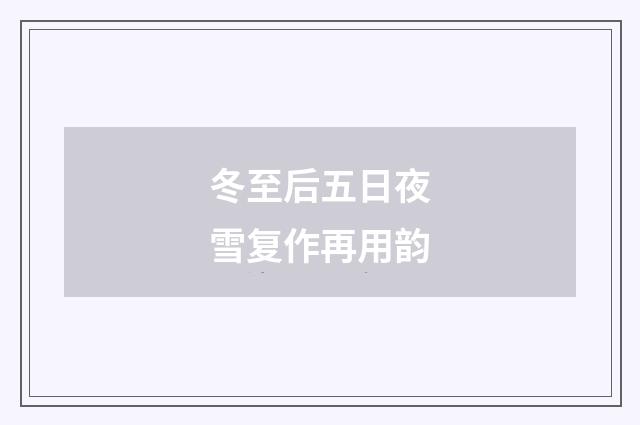 冬至后五日夜雪复作再用韵