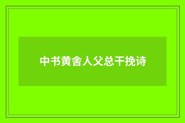 中书黄舍人父总干挽诗