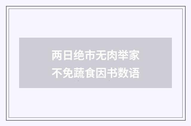 两日绝市无肉举家不免蔬食因书数语