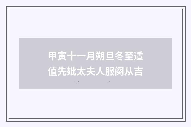 甲寅十一月朔旦冬至适值先妣太夫人服阕从吉