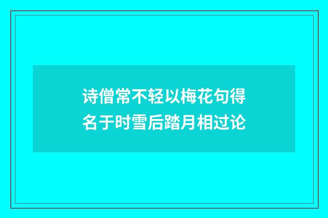 诗僧常不轻以梅花句得名于时雪后踏月相过论