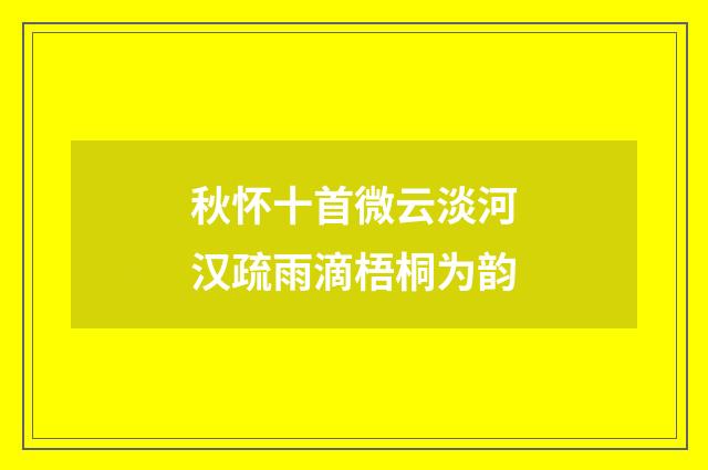 秋怀十首微云淡河汉疏雨滴梧桐为韵