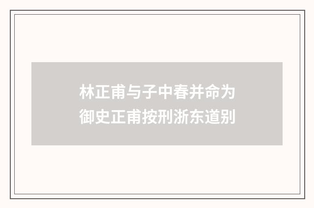林正甫与子中春并命为御史正甫按刑浙东道别