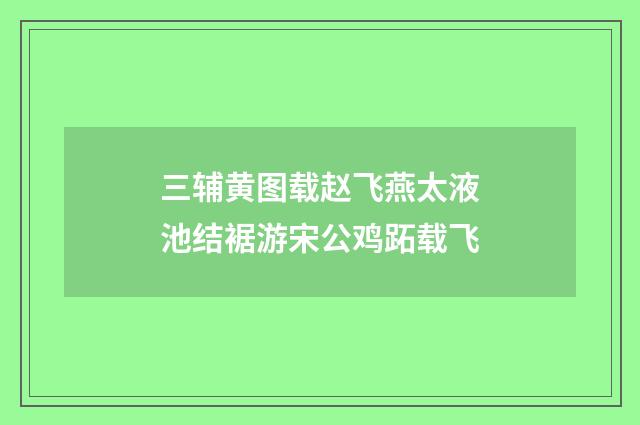 三辅黄图载赵飞燕太液池结裾游宋公鸡跖载飞