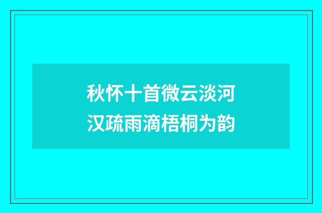 秋怀十首微云淡河汉疏雨滴梧桐为韵