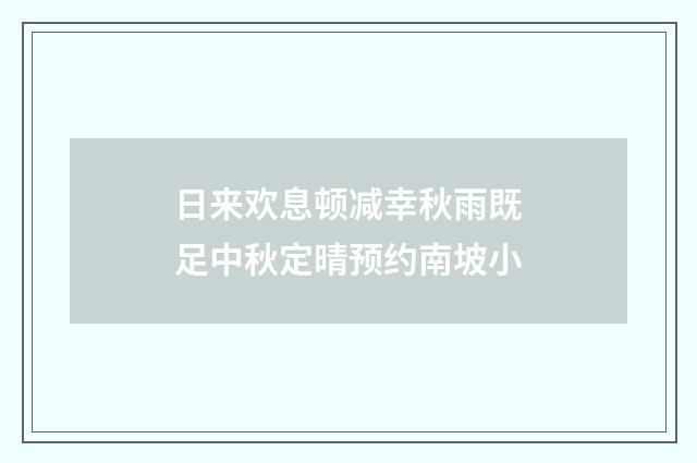 日来欢息顿减幸秋雨既足中秋定晴预约南坡小