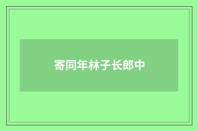 寄同年林子长郎中