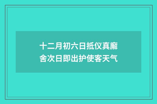 十二月初六日抵仪真廨舍次日即出护使客天气