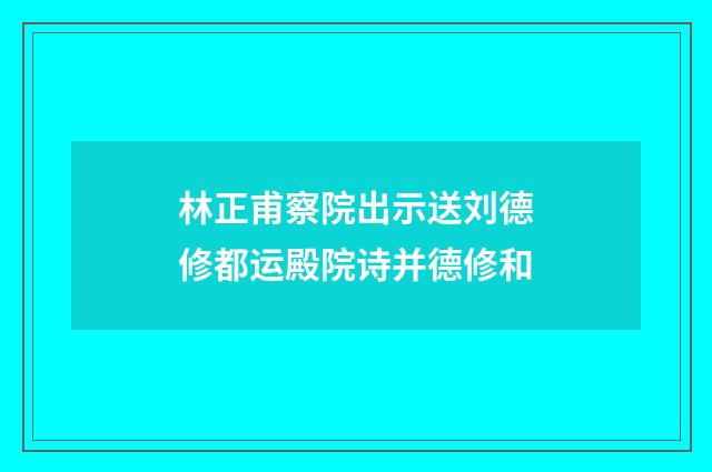 林正甫察院出示送刘德修都运殿院诗并德修和
