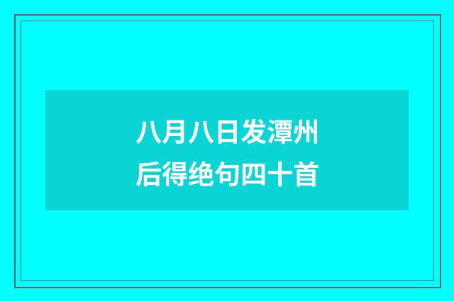 八月八日发潭州后得绝句四十首
